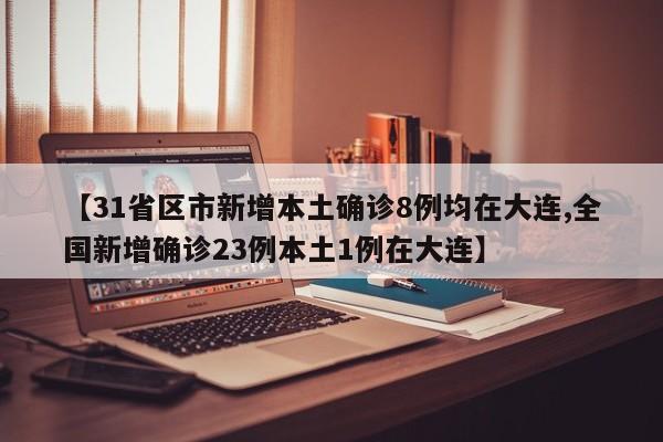 【31省区市新增本土确诊8例均在大连,全国新增确诊23例本土1例在大连】