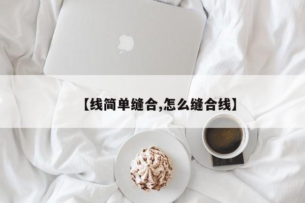 【线简单缝合,怎么缝合线】