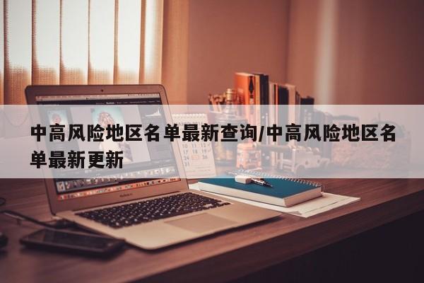 中高风险地区名单最新查询/中高风险地区名单最新更新