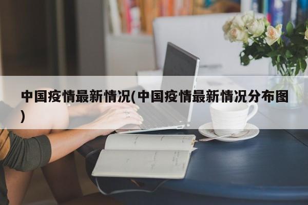 中国疫情最新情况(中国疫情最新情况分布图)