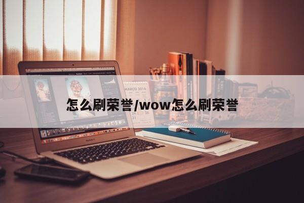 怎么刷荣誉/wow怎么刷荣誉