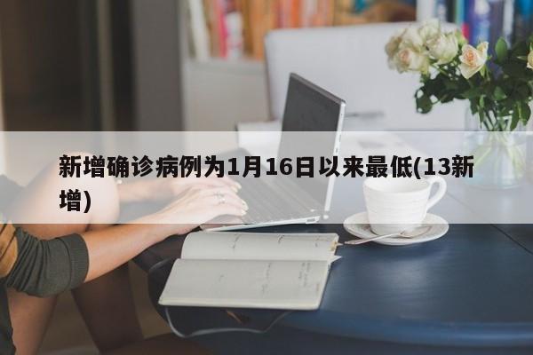 新增确诊病例为1月16日以来最低(13新增)