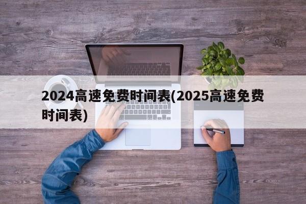 2024高速免费时间表(2025高速免费时间表)