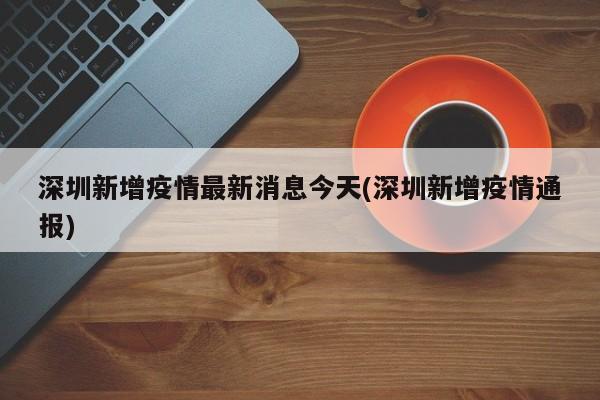 深圳新增疫情最新消息今天(深圳新增疫情通报)