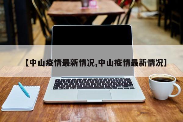 【中山疫情最新情况,中山疫情最新情况】