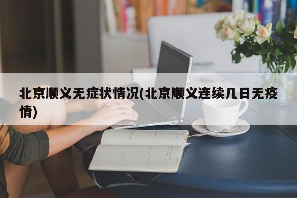 北京顺义无症状情况(北京顺义连续几日无疫情)