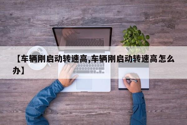 【车辆刚启动转速高,车辆刚启动转速高怎么办】