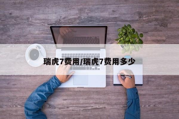 瑞虎7费用/瑞虎7费用多少