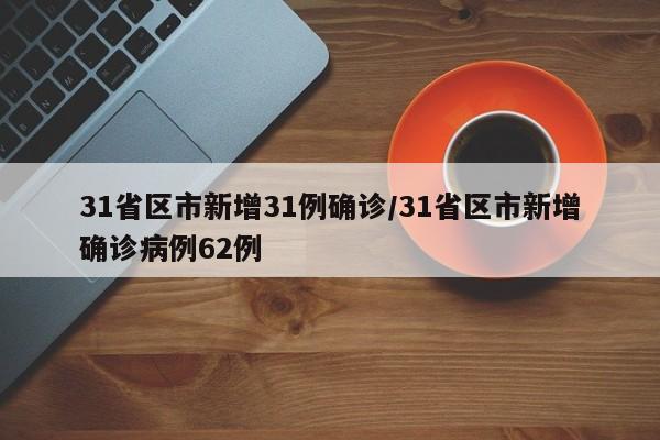 31省区市新增31例确诊/31省区市新增确诊病例62例