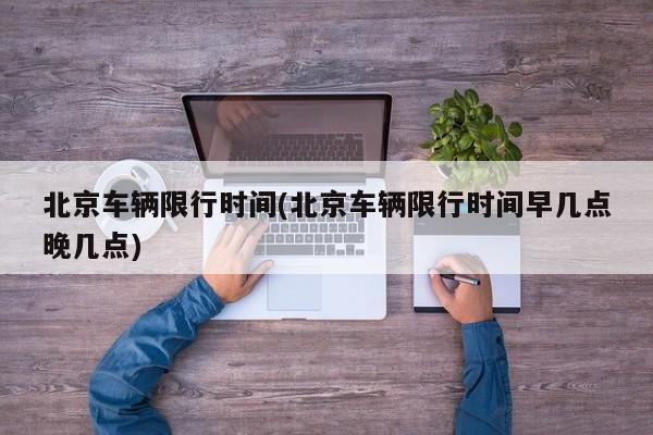 北京车辆限行时间(北京车辆限行时间早几点晚几点)