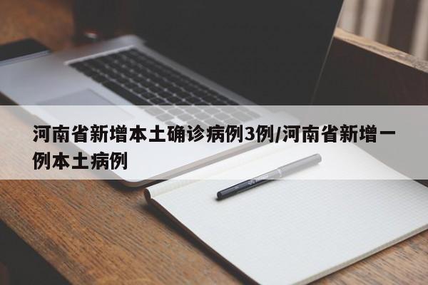 河南省新增本土确诊病例3例/河南省新增一例本土病例