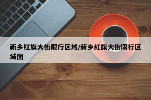 新乡红旗大街限行区域/新乡红旗大街限行区域图