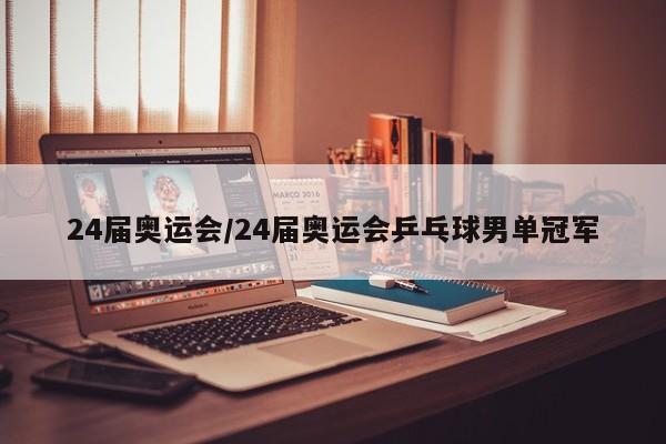 24届奥运会/24届奥运会乒乓球男单冠军