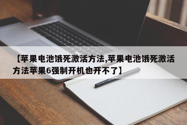 【苹果电池饿死激活方法,苹果电池饿死激活方法苹果6强制开机也开不了】