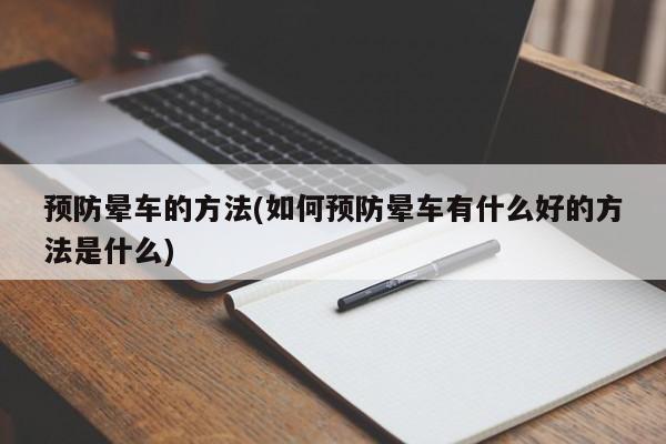 预防晕车的方法(如何预防晕车有什么好的方法是什么)