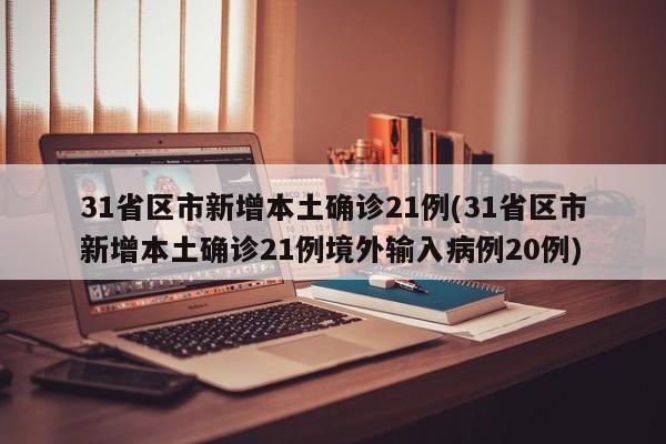 31省区市新增本土确诊21例(31省区市新增本土确诊21例境外输入病例20例)