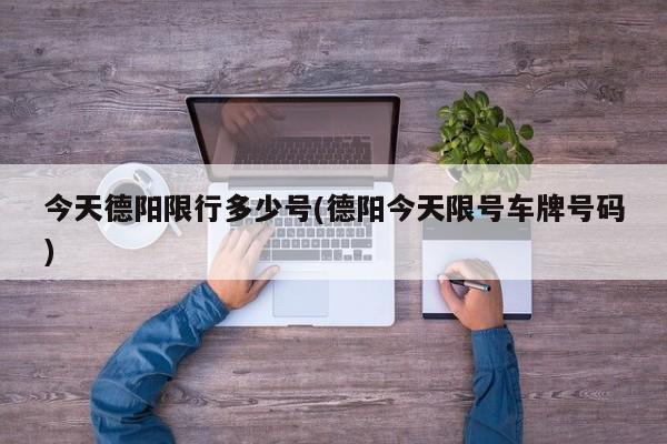今天德阳限行多少号(德阳今天限号车牌号码)