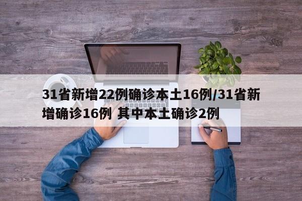 31省新增22例确诊本土16例/31省新增确诊16例 其中本土确诊2例