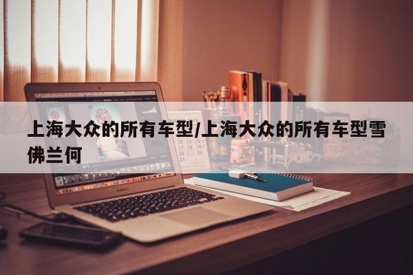 上海大众的所有车型/上海大众的所有车型雪佛兰何
