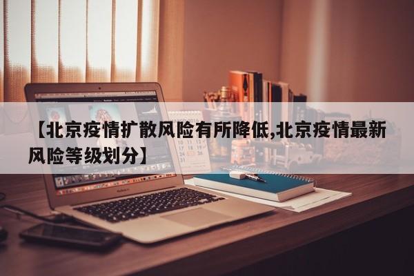 【北京疫情扩散风险有所降低,北京疫情最新风险等级划分】