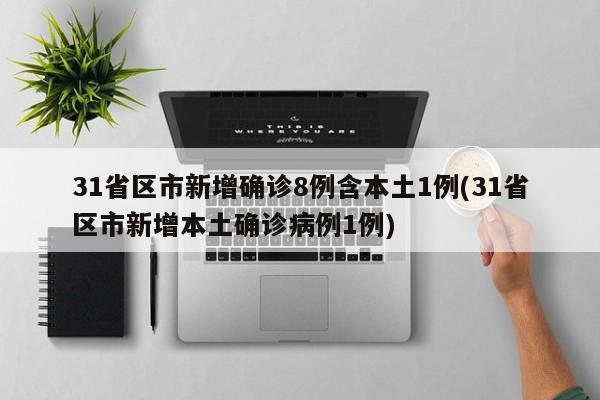 31省区市新增确诊8例含本土1例(31省区市新增本土确诊病例1例)