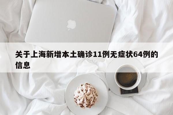 关于上海新增本土确诊11例无症状64例的信息