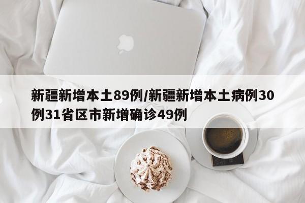 新疆新增本土89例/新疆新增本土病例30例31省区市新增确诊49例