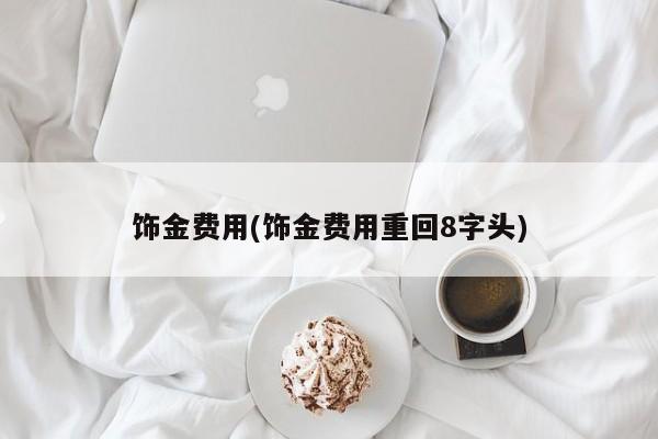 饰金费用(饰金费用重回8字头)