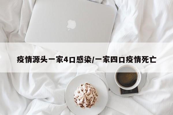 疫情源头一家4口感染/一家四口疫情死亡