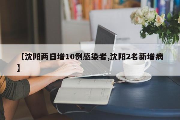 【沈阳两日增10例感染者,沈阳2名新增病】
