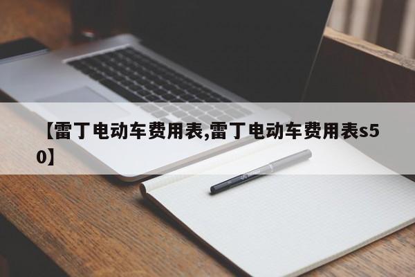 【雷丁电动车费用表,雷丁电动车费用表s50】
