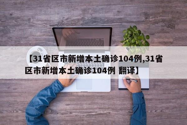 【31省区市新增本土确诊104例,31省区市新增本土确诊104例 翻译】