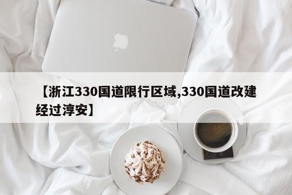 【浙江330国道限行区域,330国道改建经过淳安】