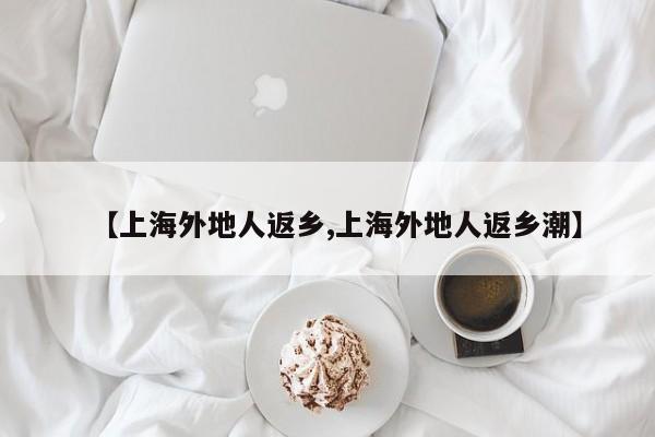 【上海外地人返乡,上海外地人返乡潮】