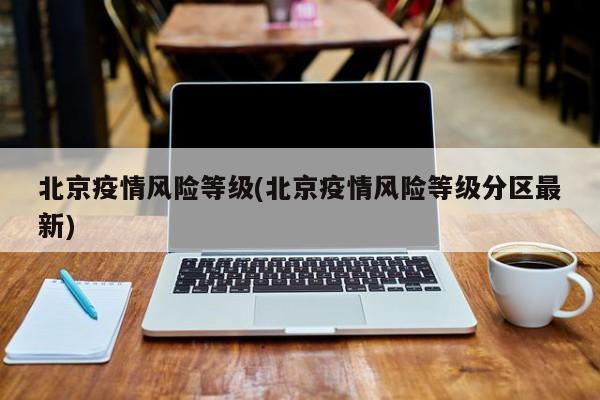 北京疫情风险等级(北京疫情风险等级分区最新)