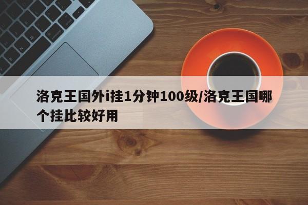 洛克王国外i挂1分钟100级/洛克王国哪个挂比较好用