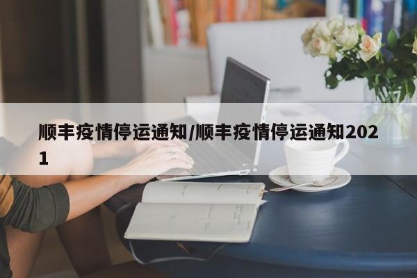 顺丰疫情停运通知/顺丰疫情停运通知2021