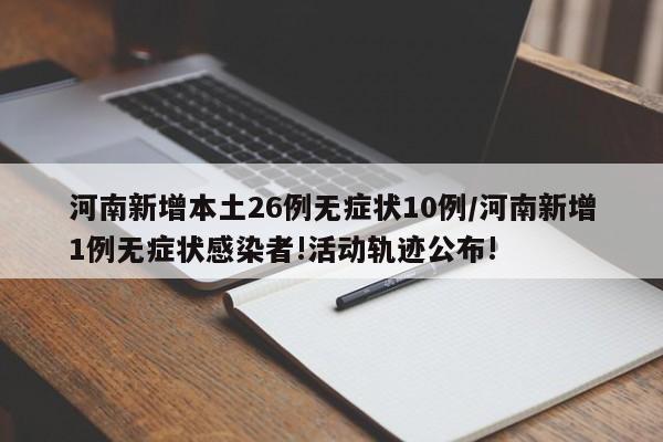 河南新增本土26例无症状10例/河南新增1例无症状感染者!活动轨迹公布!