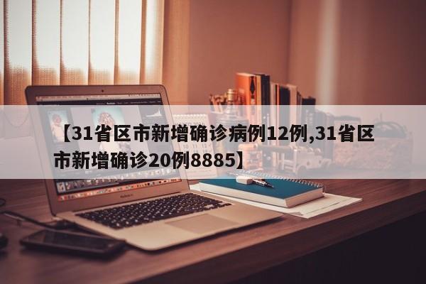 【31省区市新增确诊病例12例,31省区市新增确诊20例8885】