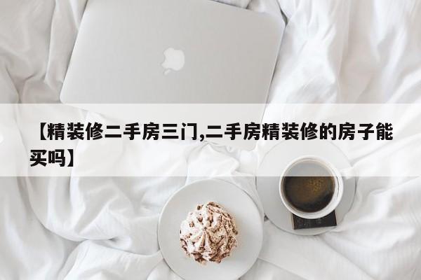 【精装修二手房三门,二手房精装修的房子能买吗】