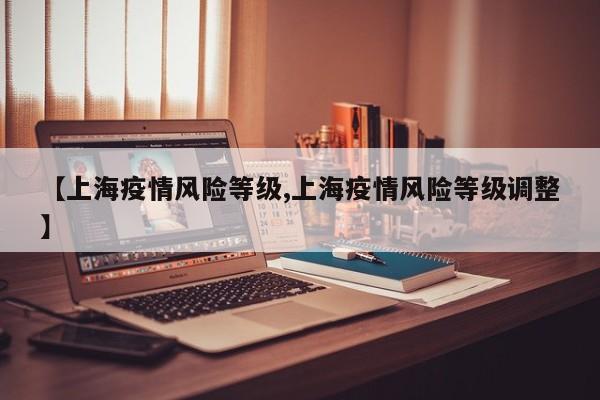 【上海疫情风险等级,上海疫情风险等级调整】