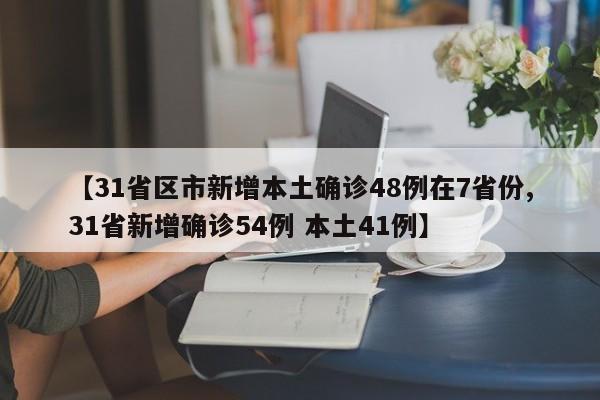 【31省区市新增本土确诊48例在7省份,31省新增确诊54例 本土41例】