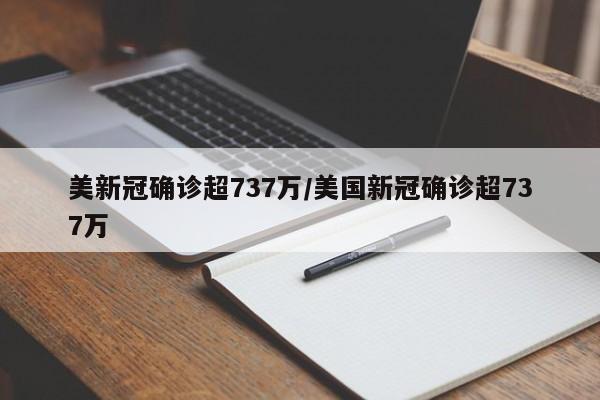 美新冠确诊超737万/美国新冠确诊超737万