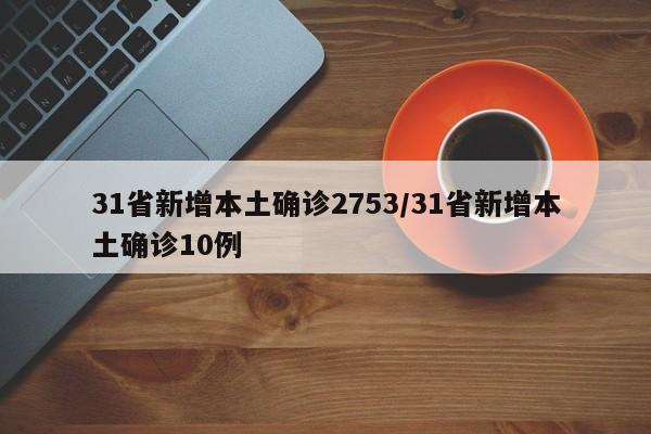 31省新增本土确诊2753/31省新增本土确诊10例