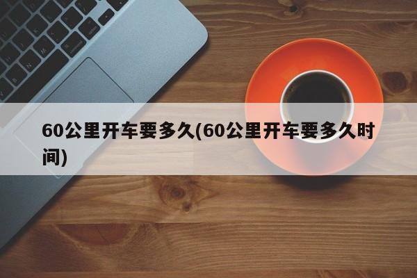 60公里开车要多久(60公里开车要多久时间)