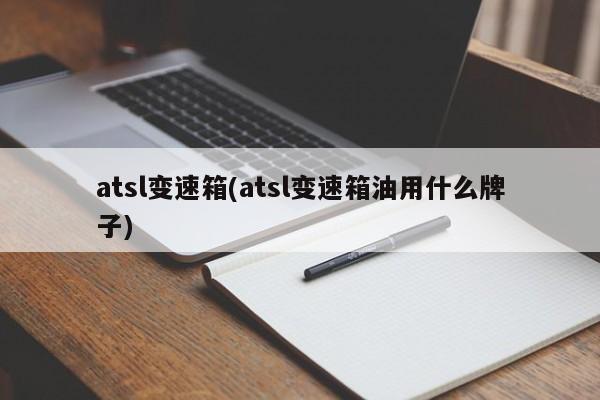 atsl变速箱(atsl变速箱油用什么牌子)