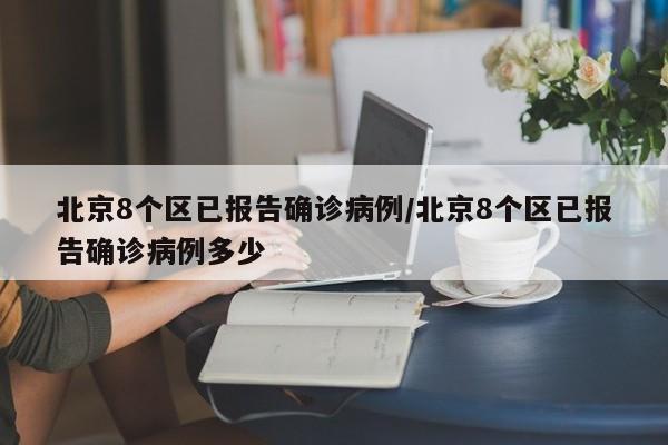 北京8个区已报告确诊病例/北京8个区已报告确诊病例多少