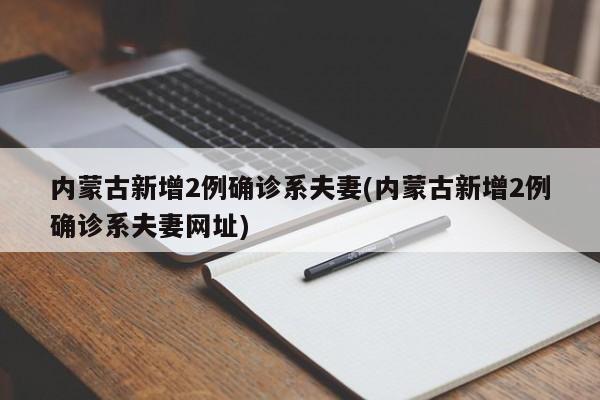 内蒙古新增2例确诊系夫妻(内蒙古新增2例确诊系夫妻网址)