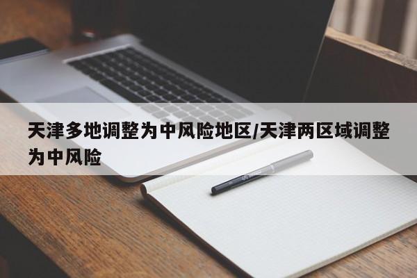 天津多地调整为中风险地区/天津两区域调整为中风险