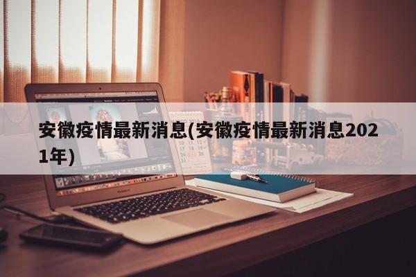 安徽疫情最新消息(安徽疫情最新消息2021年)